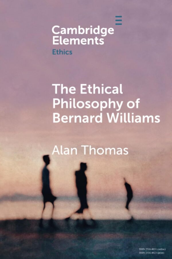 The Ethical Philosophy of Bernard Williams (Elements in Ethics)