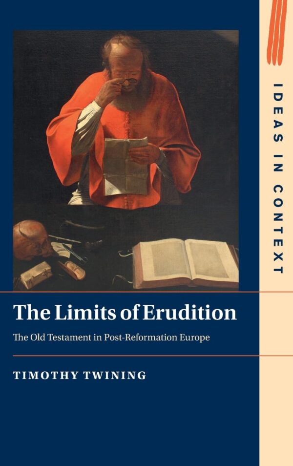 The Limits of Erudition: The Old Testament in Post-reformation Europe: 155 (Ideas in Context, 155)