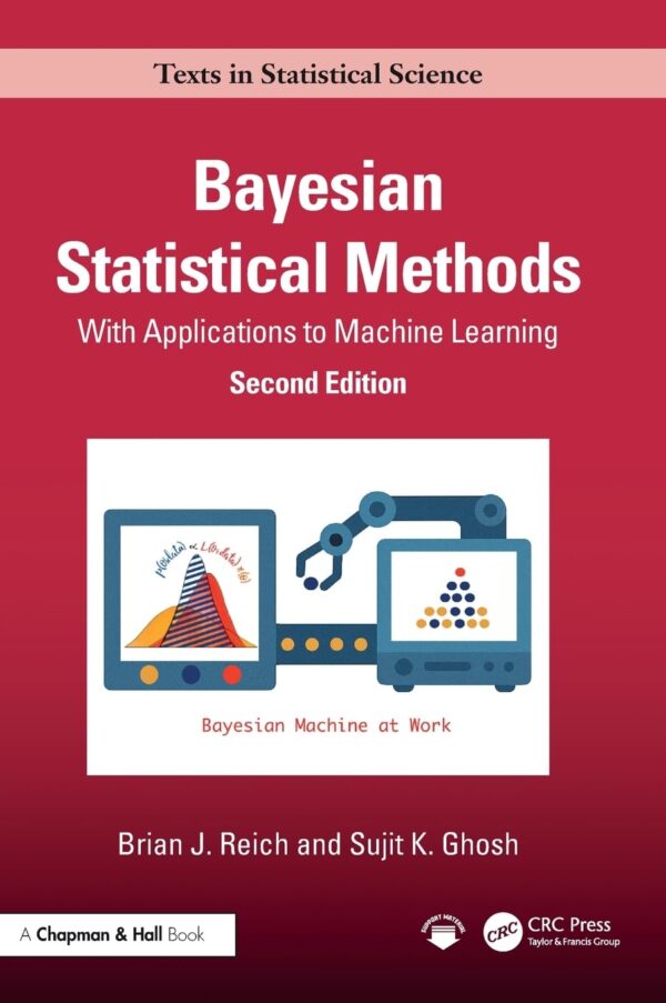 Bayesian Statistical Methods: With Applications to Machine Learning (Chapman & Hall/Crc Texts in Statistical Science)