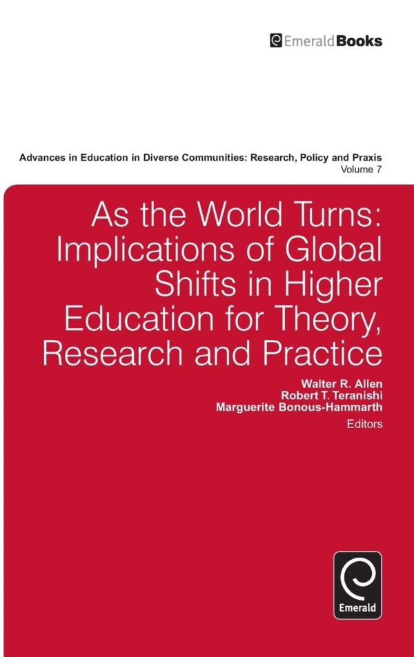 As the World Turns: Implications of Global Shifts in Higher Education for Theory, Research and Practice: 7 (Advances in Education in Diverse Communities: Research, Policy and Praxis)