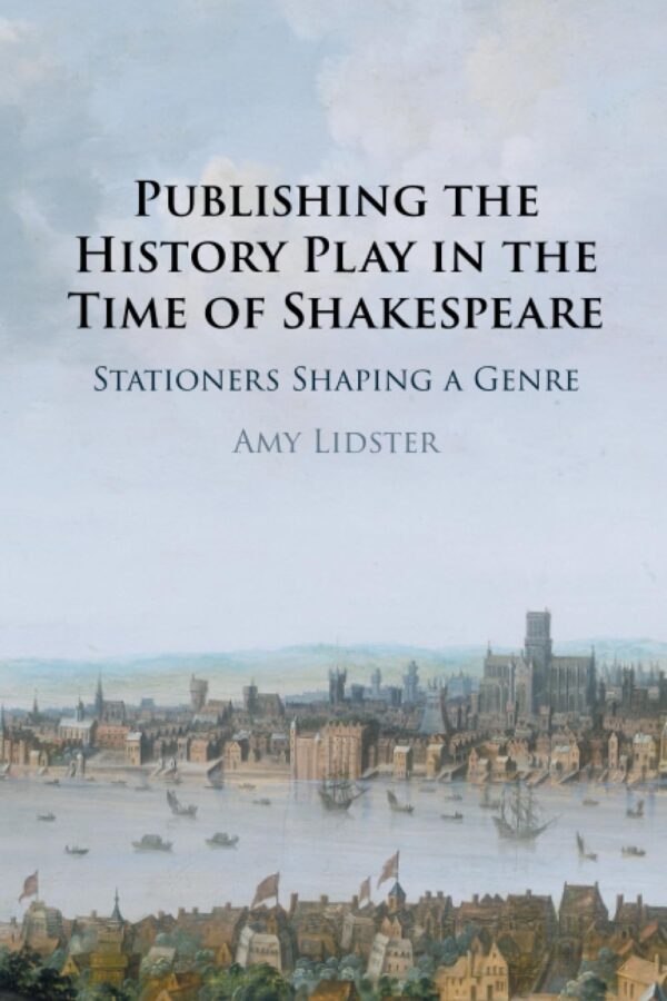 Publishing the History Play in the Time of Shakespeare: Stationers Shaping a Genre