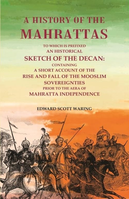 A History of the Mahrattas: To Which Is Prefixed an Historical Sketch of the Decan, Containing a Short Account of the Rise and Fall of the Mooslim Sovereignties -Prior to the Aera of Mahratta