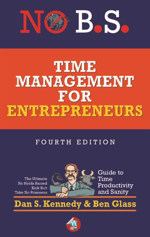 No B.S. Time Management for Entrepreneurs: The Ultimate No Holds Barred Kick Butt Take No Prisoners Guide to Time Productivity and Sanity