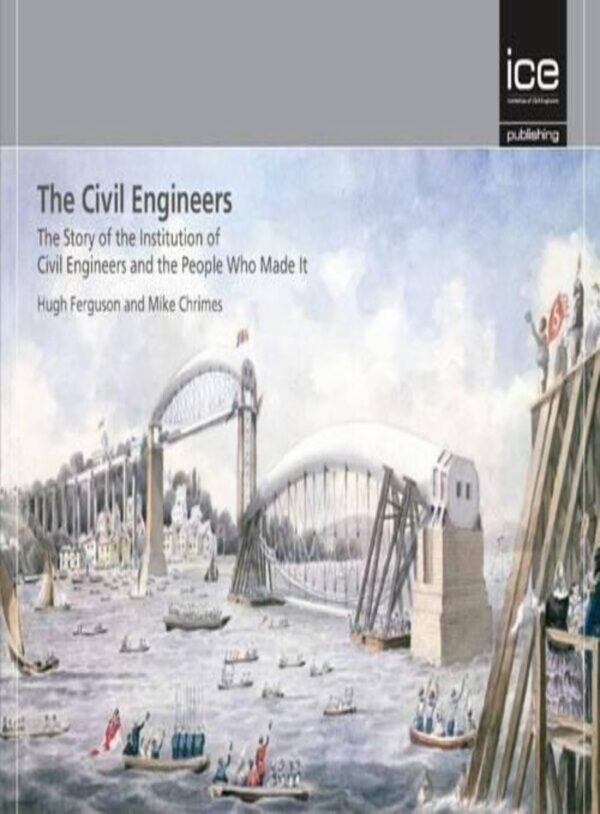 Civil Engineers: The Story of the Institution of Civil Engineers and the People Who Made It: The Story of the Ice and the People Who Made It