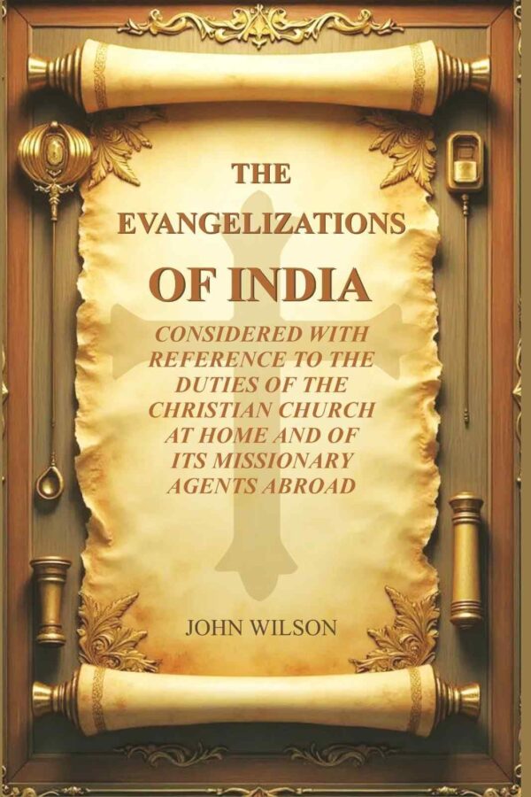 The Evangelizations of India: Considered with reference to the Duties of the Christian Church at Home and of its Missionary Agents Abroad [Hardcover]