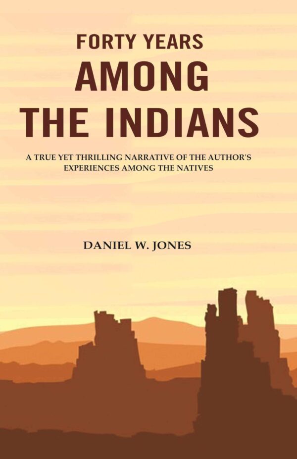 Forty Years among the Indians: A True yet Thrilling Narrative of the Author's Experiences among the Natives [Hardcover]