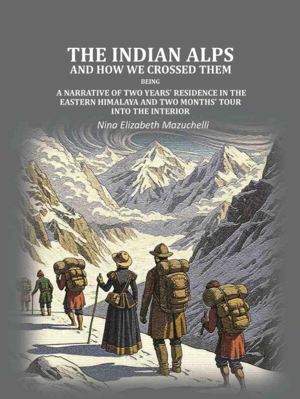 The Indian Alps and how we crossed them: being a narrative of two years' residence in the eastern Himalaya and two months' tour into the interior