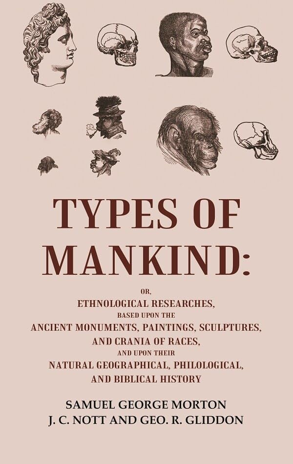 Types of Mankind: Or, Ethnological Researches, Based Upon the Ancient Monuments, Paintings, Sculptures, and Crania of Races, and [Hardcover]