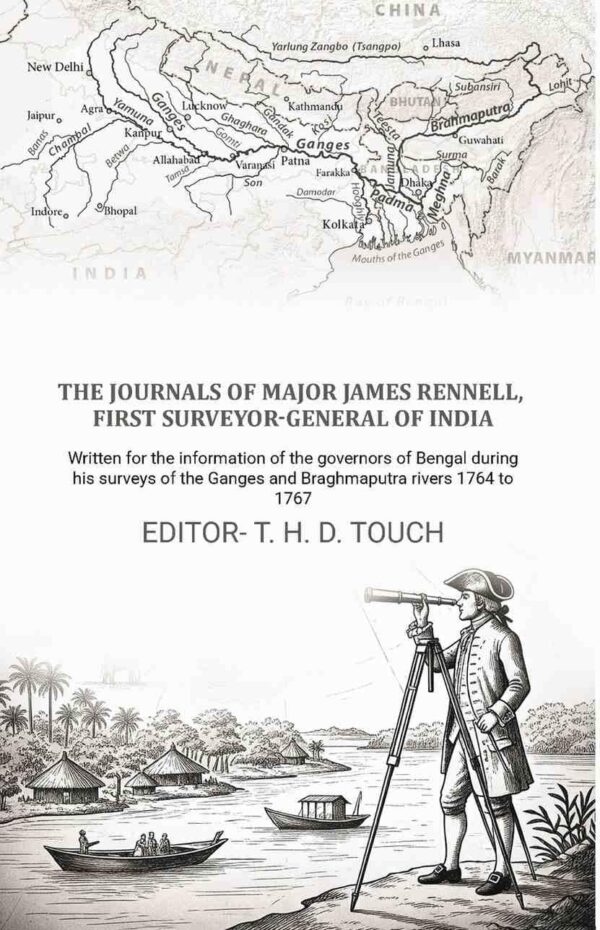 The journals of Major James Rennell, first surveyor-general of India: Written for the information of the governors of Bengal during his surveys of the Ganges and Braghmaputra rivers 1764 [Hardcover]