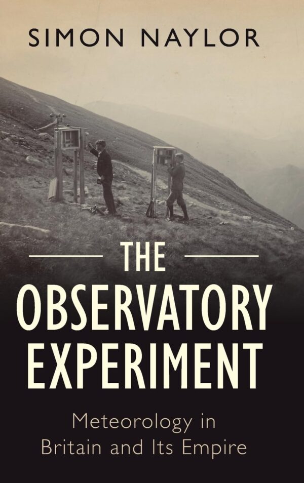 The Observatory Experiment: Meteorology in Britain and Its Empire (Science in History)