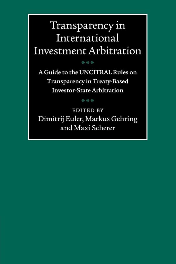 Transparency in International Investment Arbitration: A Guide to the UNCITRAL Rules on Transparency in Treaty-Based Investor-State Arbitration
