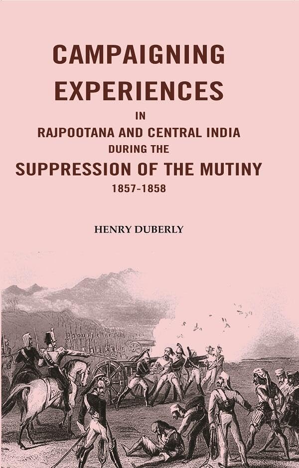 Campaigning Experiences in Rajpootana and Central India During the Suppression of the Mutiny 1857-1858