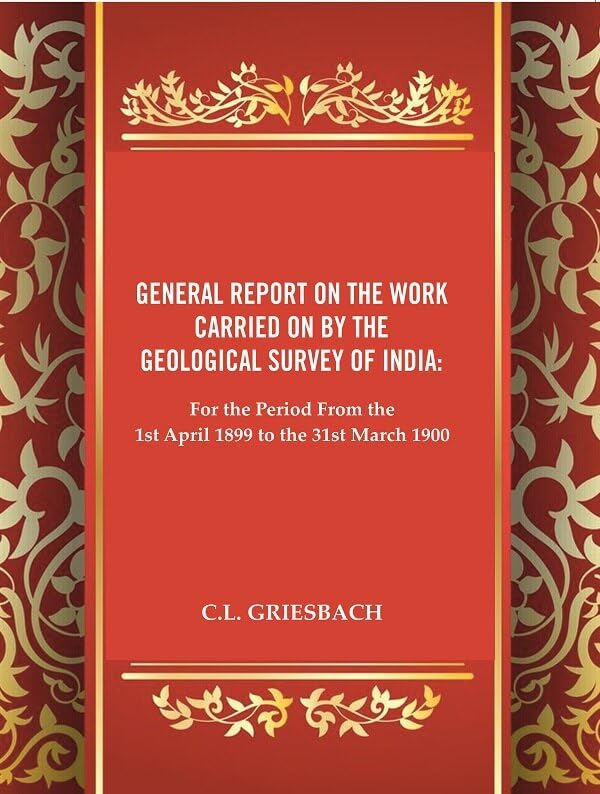 General Report on the Work Carried on by the Geological Survey of India : For the Period From the 1st April 1899 to the 31st March 1900 [Hardcover]