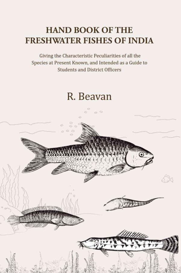 Hand Book of the Freshwater Fishes of India: Giving the Characteristic Peculiarities of all the Species at Present Known, and Intended as a Guide to Students and District Officers [Hardcover]