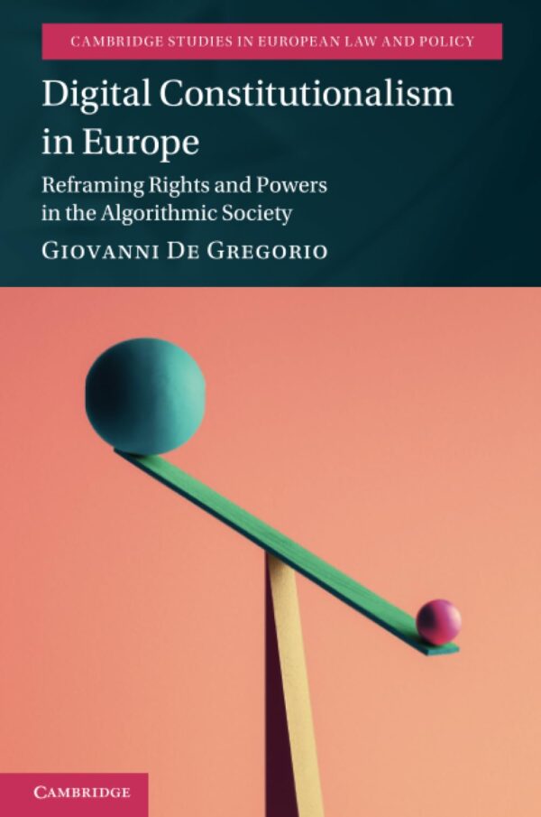 Digital Constitutionalism in Europe: Reframing Rights and Powers in the Algorithmic Society (Cambridge Studies in European Law and Policy)