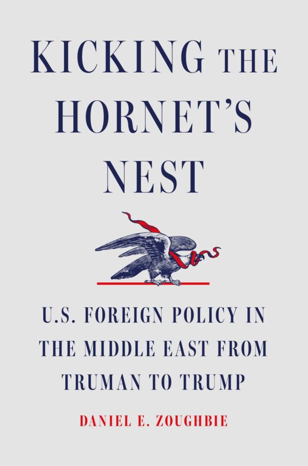 Kicking the Hornet's Nest: U.s. Foreign Policy in the Middle East from Truman to Trump