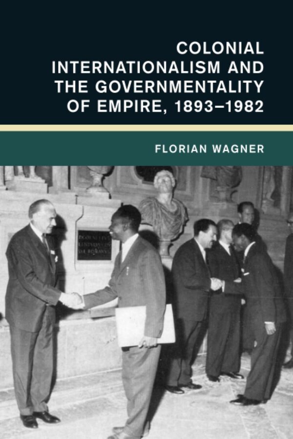 Colonial Internationalism and the Governmentality of Empire, 1893–1982 (Global and International History)