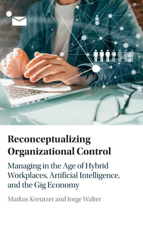 Reconceptualizing Organizational Control: Managing in the Age of Hybrid Workplaces, Artificial Intelligence, and the Gig Economy