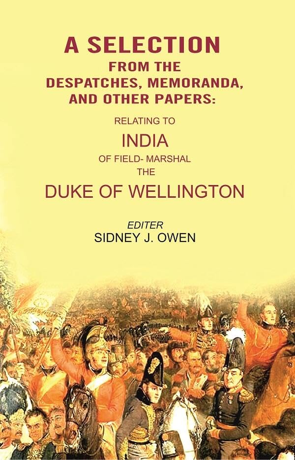 A Selection from the Despatches, Memoranda, and other Papers: Relating to India of Field- Marshal the Duke of Wellington [Hardcover]