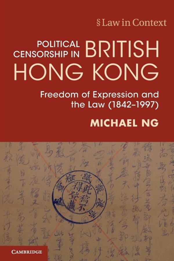 Political Censorship in British Hong Kong: Freedom of Expression and the Law (1842–1997) (Law in Context)