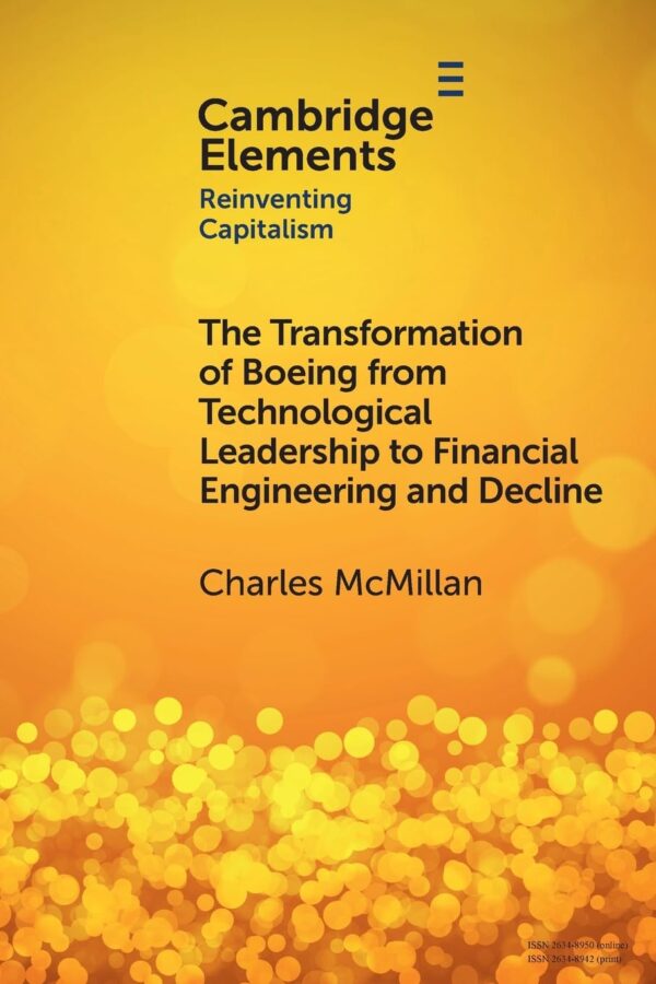 The Transformation of Boeing from Technological Leadership to Financial Engineering and Decline (Elements in Reinventing Capitalism)