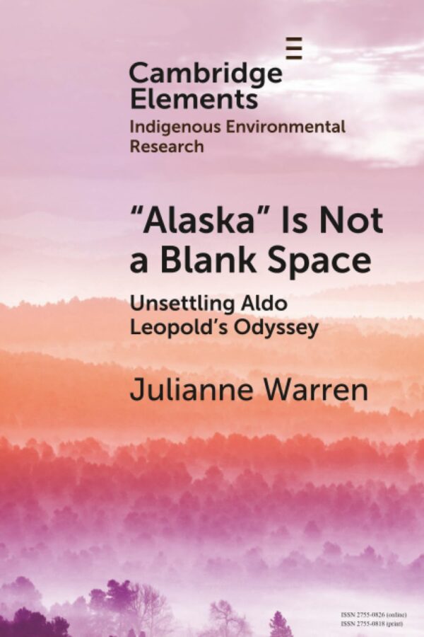 ‘Alaska’ is Not a Blank Space: Unsettling Aldo Leopold's Odyssey (Elements in Indigenous Environmental Research)