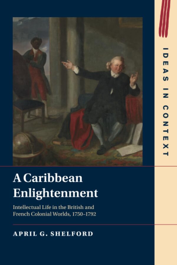 A Caribbean Enlightenment: Intellectual Life in the British and French Colonial Worlds, 1750–1792: 150 (Ideas in Context, Series Number 150)