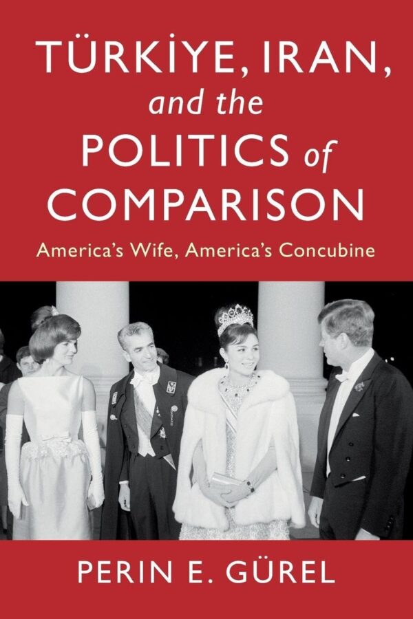 Türkiye, Iran, and the Politics of Comparison: America's Wife, America's Concubine (LSE International Studies)