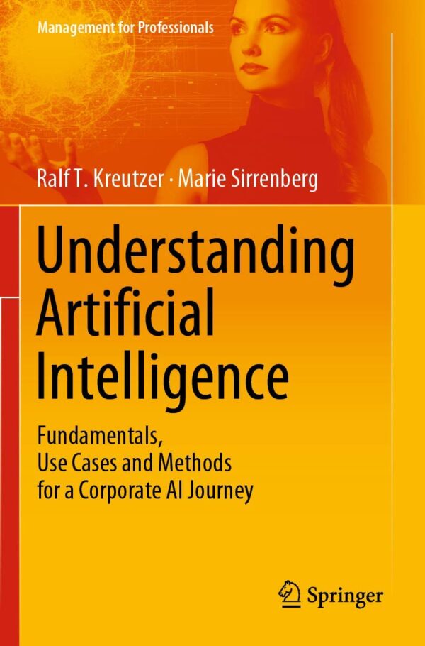 Understanding Artificial Intelligence: Fundamentals, Use Cases and Methods for a Corporate Ai Journey (Management for Professionals)