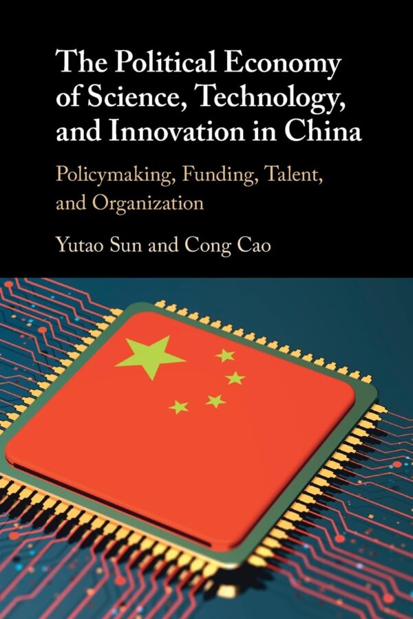 The Political Economy of Science, Technology, and Innovation in China: Policymaking, Funding, Talent, and Organization