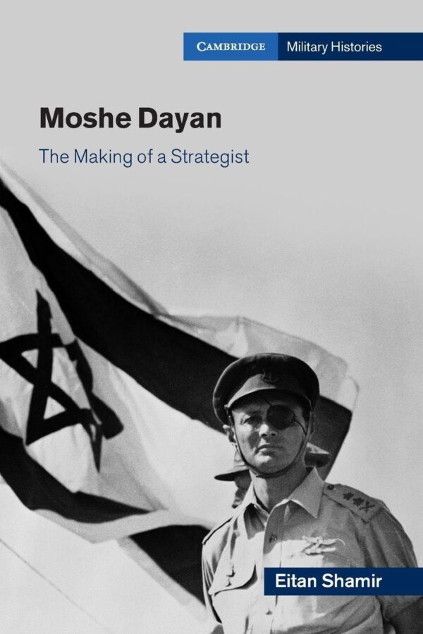 Moshe Dayan: The Making of a Strategist (Cambridge Military Histories)