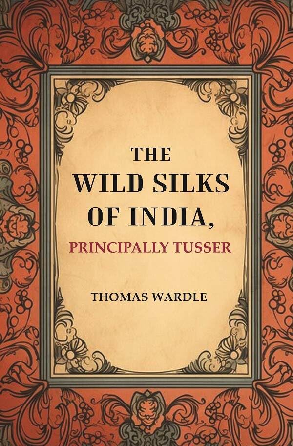 The Wild Silks of India, Principally Tusser [Hardcover]