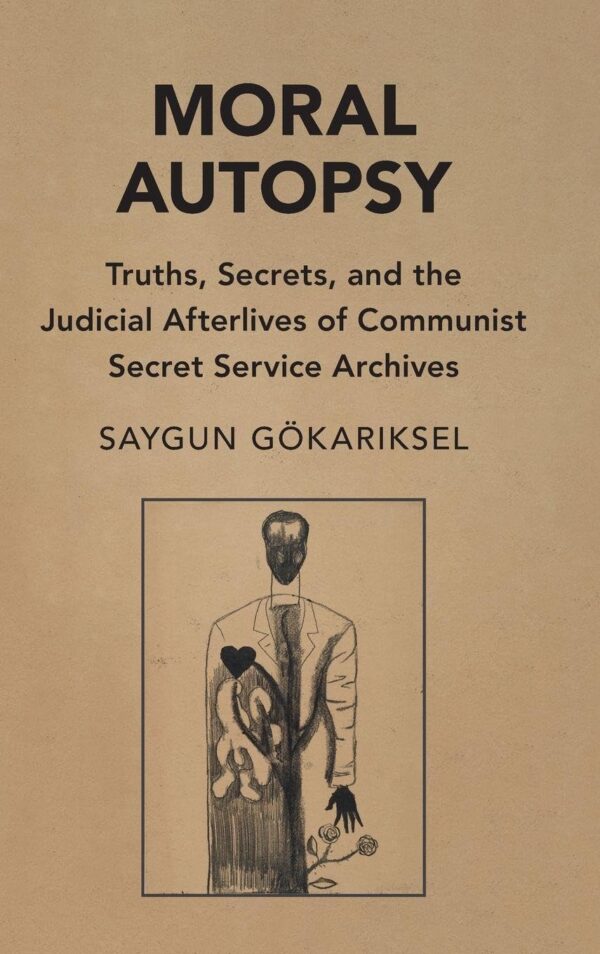 Moral Autopsy: Truths, Secrets, and the Judicial Afterlives of Communist Secret Service Archives (Cambridge Studies in Law and Society)