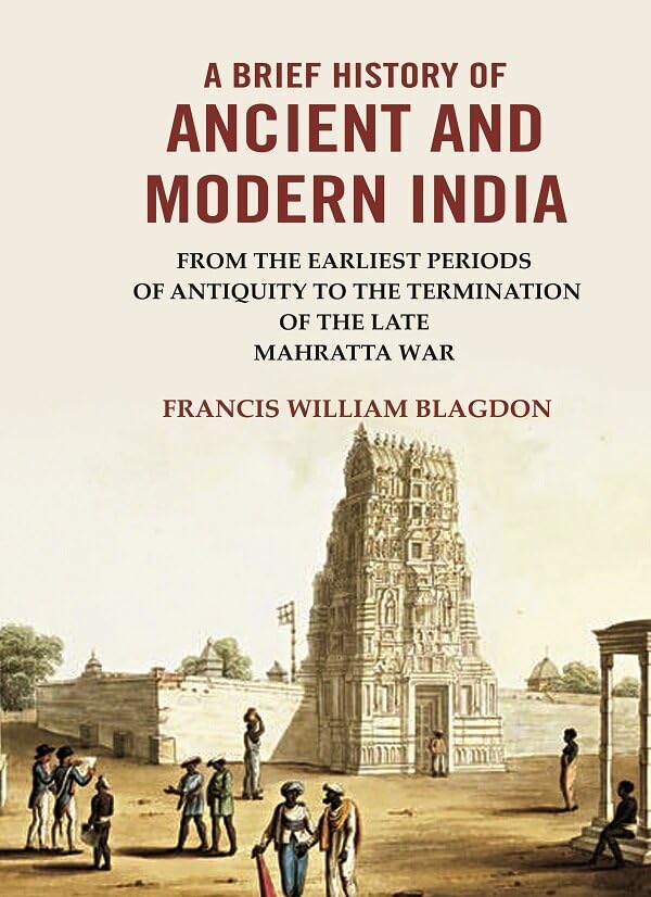A Brief History of Ancient and modern India: From the Earliest Periods of Antiquity to the Termination of the late Mahratta War