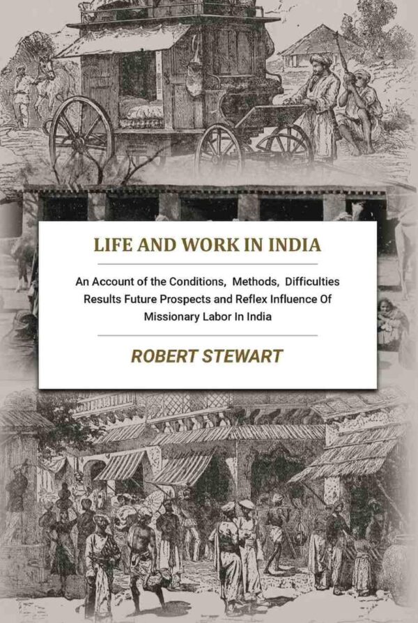 Life and Work In India: An Account of the Conditions, Methods, Difficulties Results Future Prospects and Reflex Influence Of Missionary Labor In India [Hardcover]