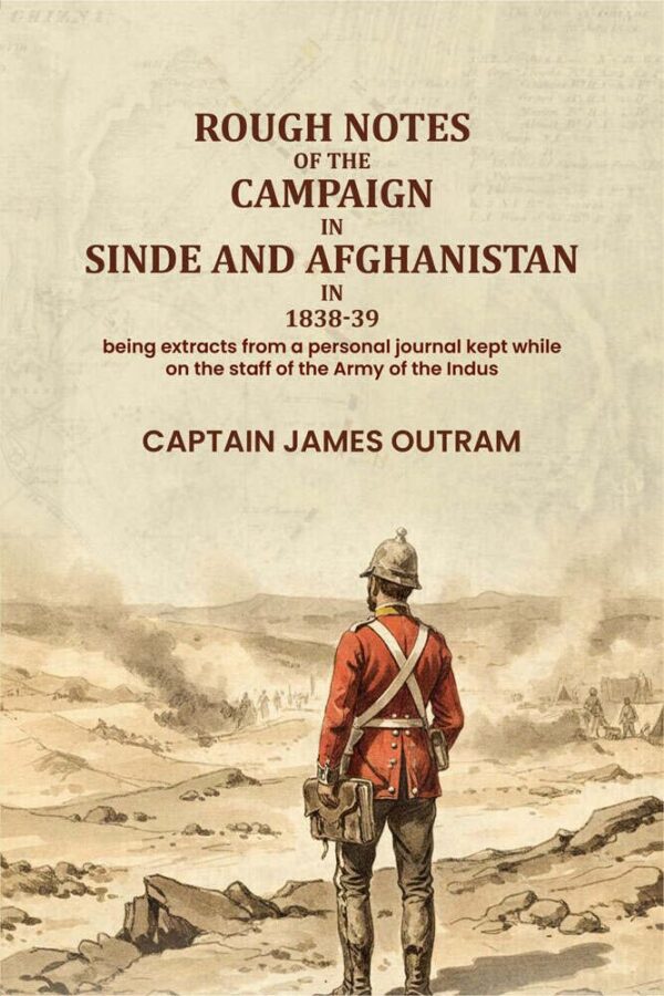 Rough notes of the campaign in Sinde and Afghanistan in 1838-39: being extracts from a personal journal kept while on the staff of the Army of the Indus [Hardcover]