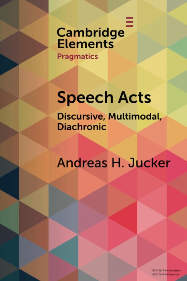 Speech Acts: Discursive, Multimodal, Diachronic (Elements in Pragmatics)