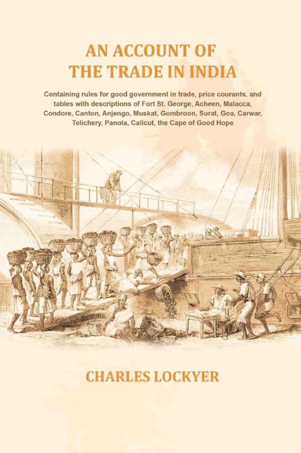 An account of the trade in India: Containing rules for good government in trade, price courants, and tables with descriptions of Fort St. George, Acheen, Malacca, Condore, Canton, Anjengo, Muskat