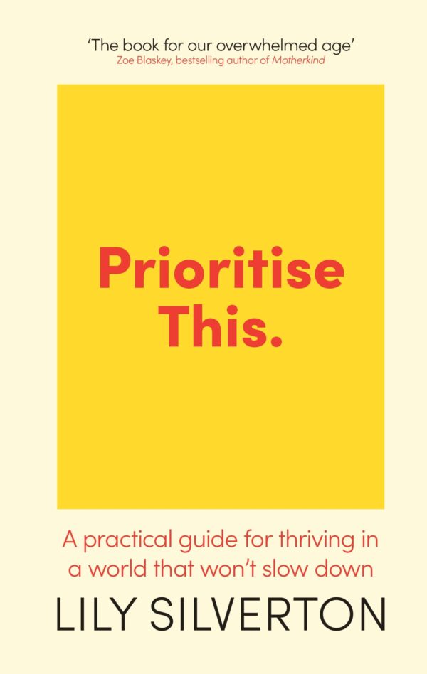 Prioritise This: A Practical Guide for Thriving in a World That Won't Slow Down