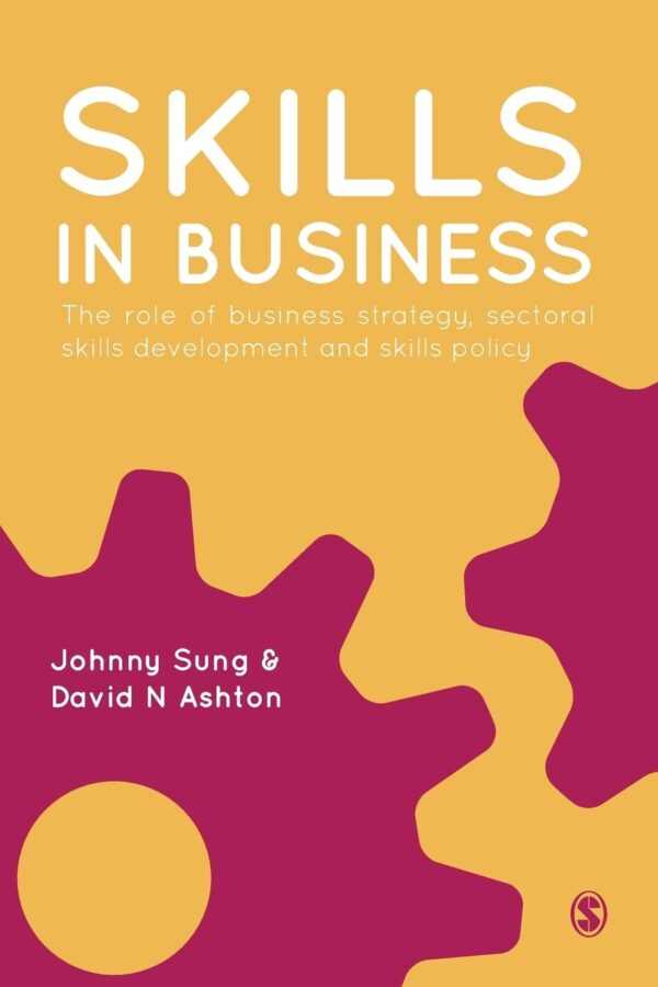 SKILLS IN BUSINESS: THE ROLE OF BUSINESS STRATEGY, SECTORAL SKILLS DEVELOPMENT AND SKILLS POLICY