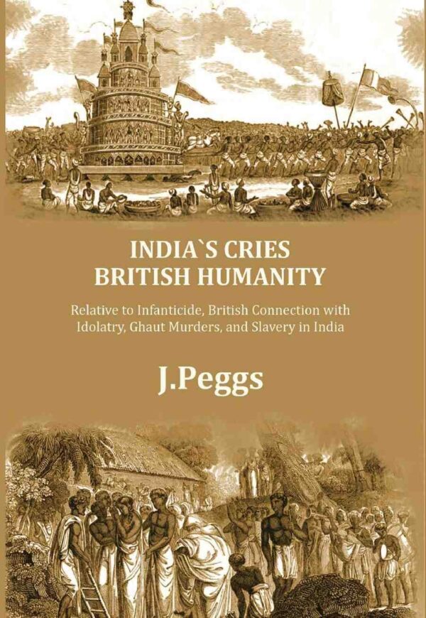 India's Cries British Humanity: Relative to Infanticide, British Connection with Idolatry, Ghaut Murders, and Slavery in India [Hardcover]