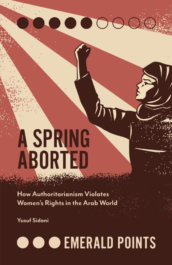 A Spring Aborted: How Authoritarianism Violates Women's Rights in the Arab World (Emerald Points)