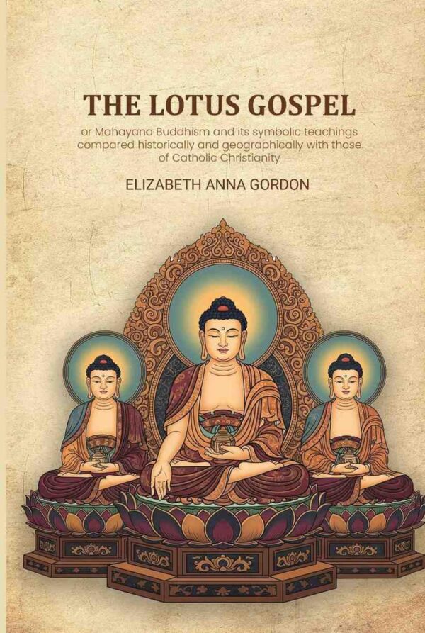 The Lotus gospel: or Mahayana Buddhism and its symbolic teachings compared historically and geographically with those of Catholic Christianity