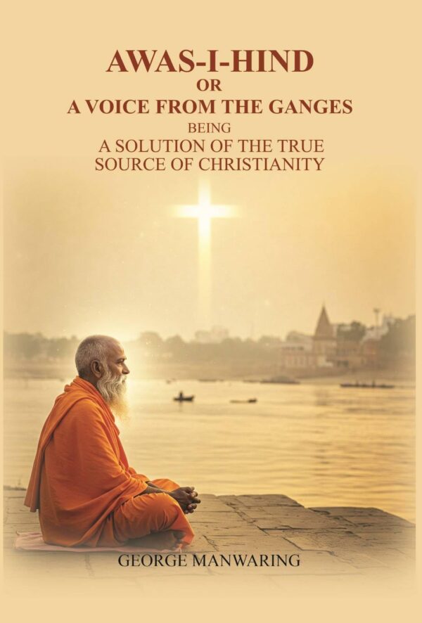 Awas-I-Hind; or A voice from the Ganges: being a solution of the true source of Christianity [Hardcover]