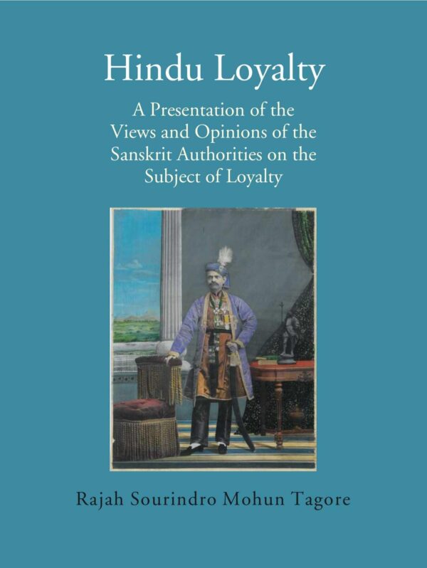 Hindu Loyalty: A Presentation of the Views and Opinions of the Sanskrit Authorities on the Subject of Loyalty