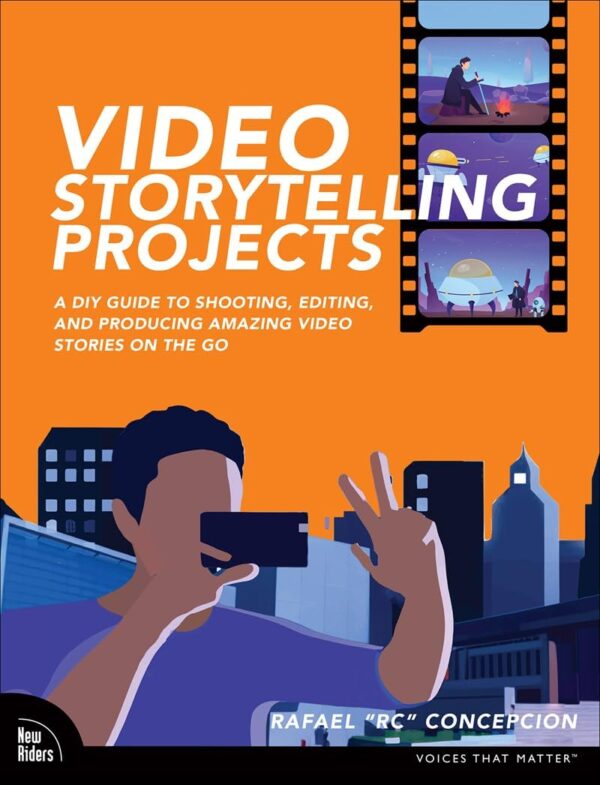 Video Storytelling Projects: A DIY Guide to Shooting, Editing and Producing Amazing Video Stories on the Go (Voices That Matter)