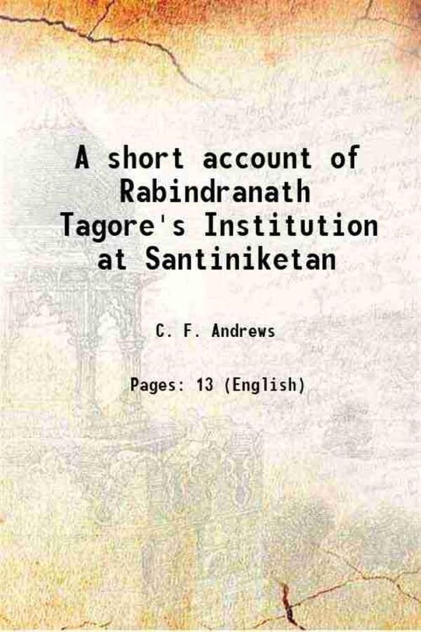 A short account of Rabindranath Tagore's Institution at Santiniketan [Hardcover]