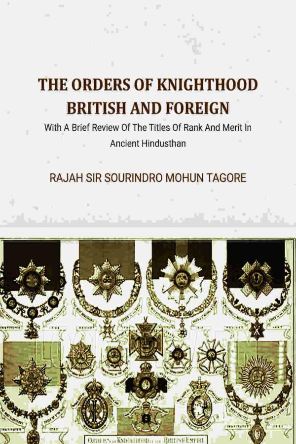The Orders Of Knighthood British And Foreign: With A Brief Review Of The Titles Of Rank And Merit In Ancient Hindusthan [Hardcover]