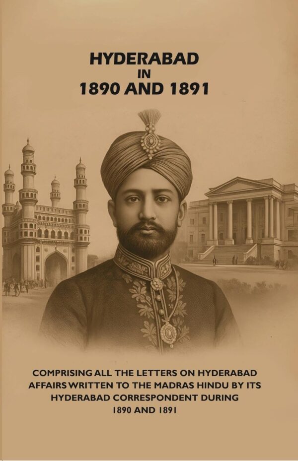 Hyderabad in 1890 and 1891: Comprising All the Letters on Hyderabad Affairs Written to the Madras Hindu by Its Hyderabad Correspondent During 1890 and 1891 [Hardcover]