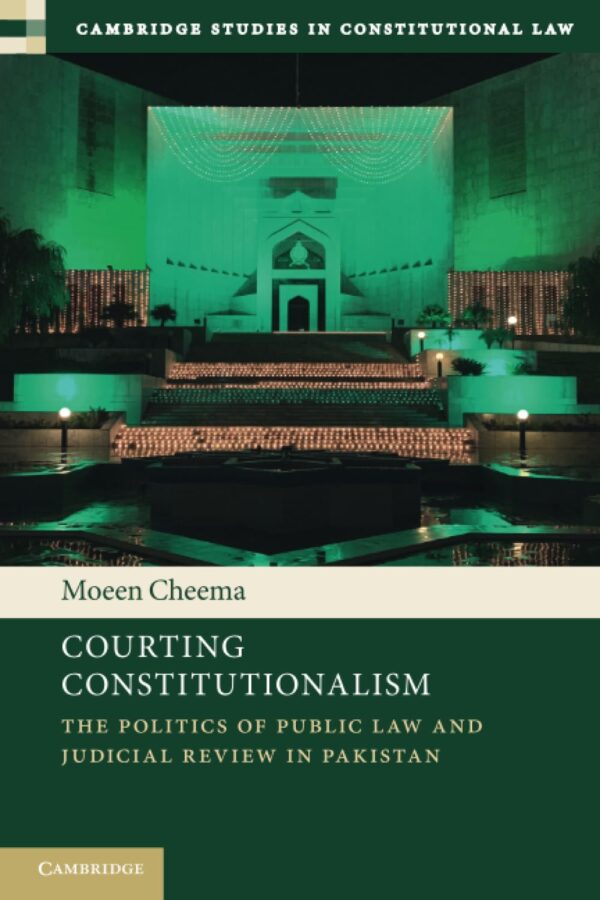 Courting Constitutionalism: The Politics of Public Law and Judicial Review in Pakistan (Cambridge Studies in Constitutional Law)